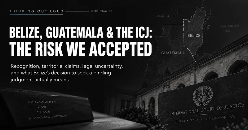 BELIZE, GUATEMALA & THE ICJ: THE RISK WE ACCEPTED